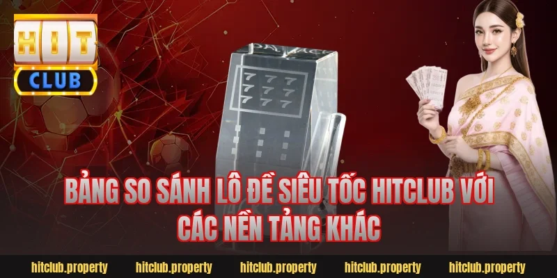 Bảng so sánh lô đề siêu tốc HitClub với các nền tảng khác