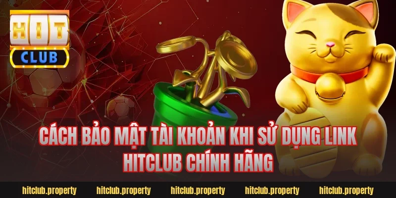 Cách bảo mật tài khoản khi sử dụng link HitClub chính hãng