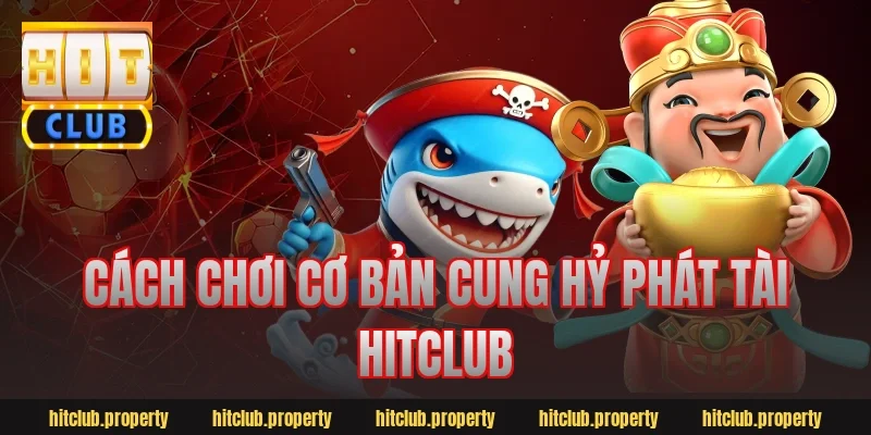 Cách chơi cơ bản cung hỷ phát tài hitclub
