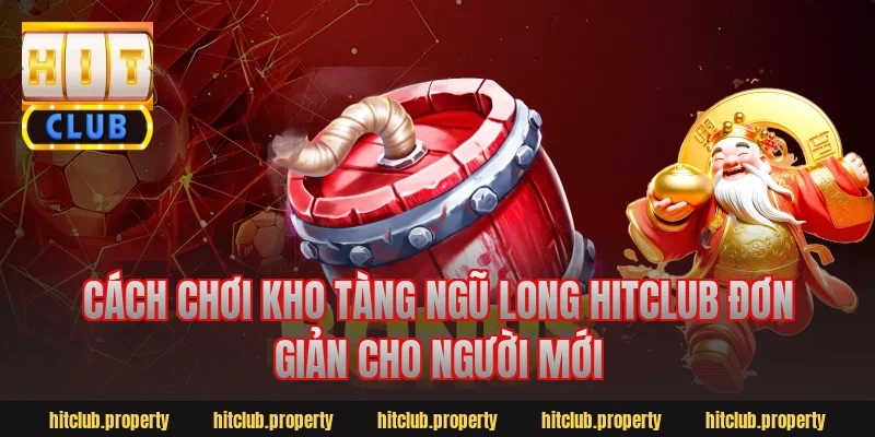 Cách chơi kho tàng ngũ long hitclub đơn giản cho người mới