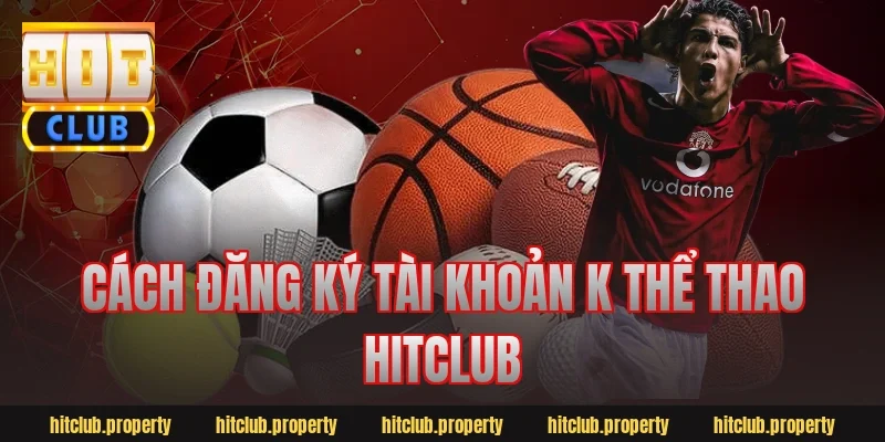 Cách đăng ký tài khoản k thể thao hitclub
