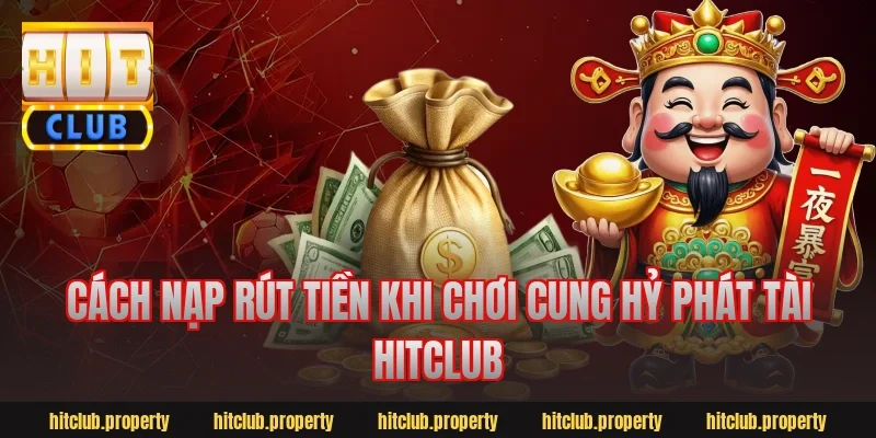 Cách nạp rút tiền khi chơi cung hỷ phát tài hitclub