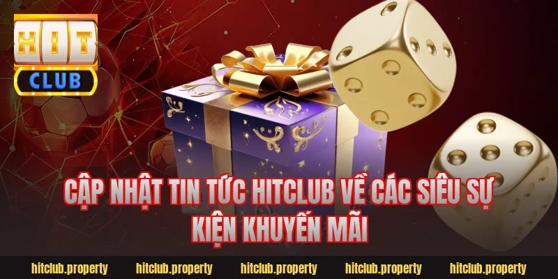 Cập Nhật Tin Tức Hitclub Về Các Siêu Sự Kiện Khuyến Mãi