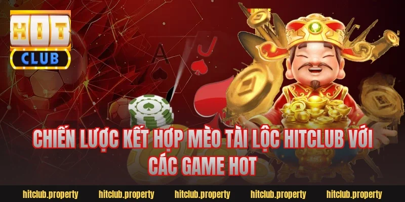Chiến lược kết hợp mèo tài lộc Hitclub với các game hot