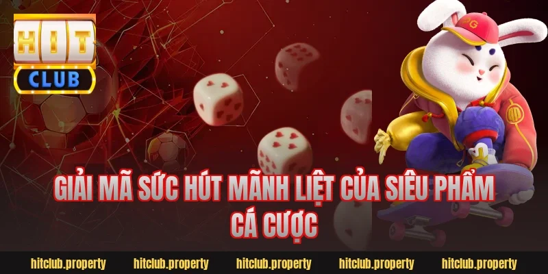 Giải mã sức hút mãnh liệt của siêu phẩm cá cược
