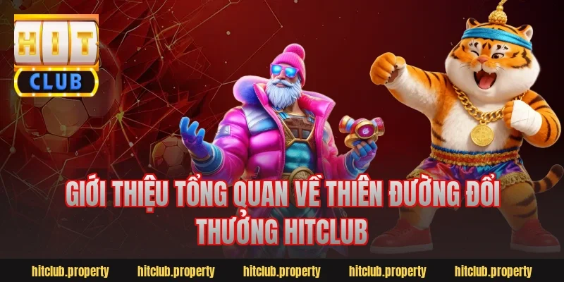 Giới thiệu tổng quan về thiên đường đổi thưởng Hitclub