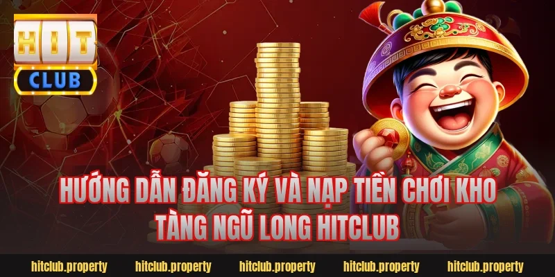 Hướng dẫn đăng ký và nạp tiền chơi kho tàng ngũ long hitclub