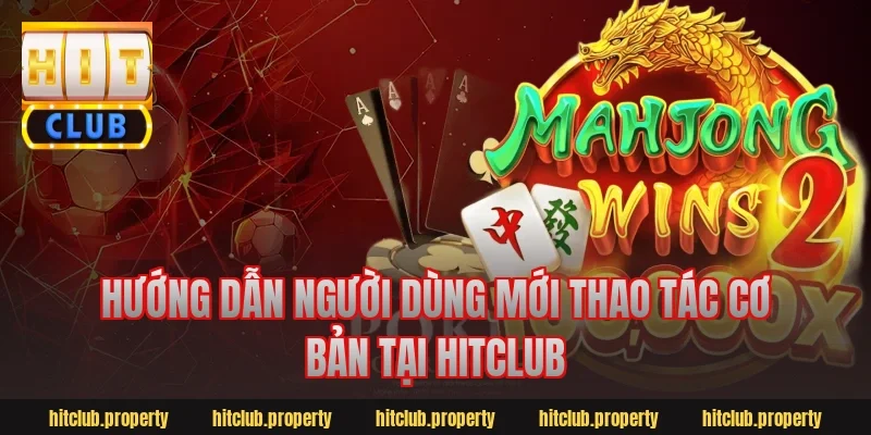 Hướng dẫn người dùng mới thao tác cơ bản tại Hitclub
