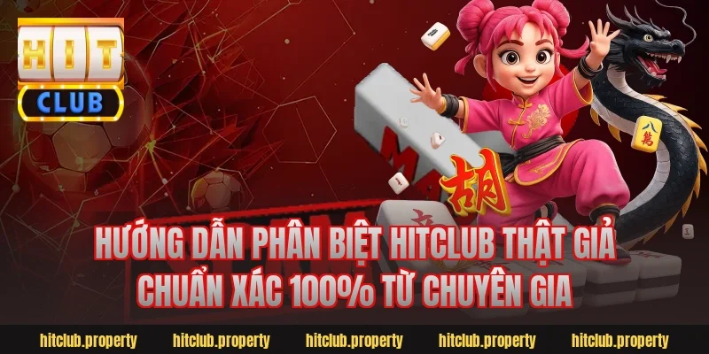 Hướng Dẫn Phân Biệt Hitclub Thật Giả Chuẩn Xác 100% Từ Chuyên Gia