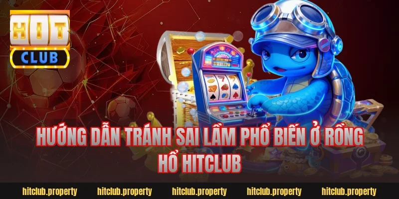 Hướng dẫn tránh sai lầm phổ biến ở rồng hổ hitclub