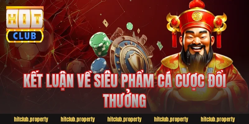 Kết luận về siêu phẩm cá cược đổi thưởng