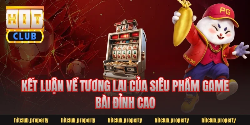 Kết Luận Về Tương Lai Của Siêu Phẩm Game Bài Đỉnh Cao