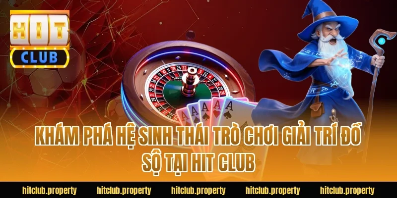 Khám phá hệ sinh thái trò chơi giải trí đồ sộ tại HIT CLUB 