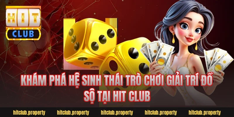 Khám phá hệ sinh thái trò chơi giải trí đồ sộ tại Hit club