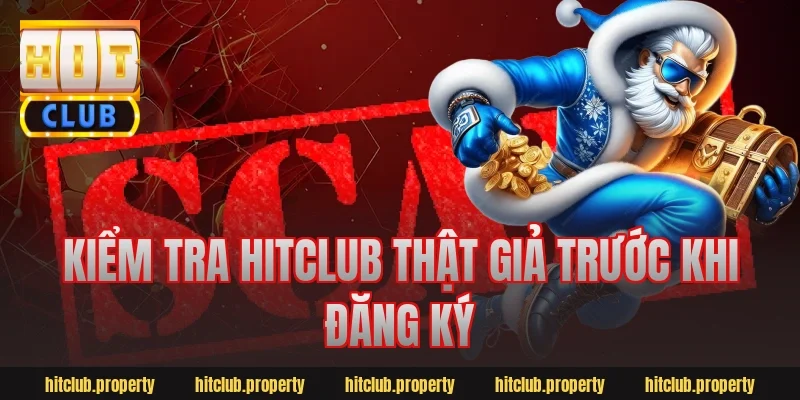 Kiểm tra hitclub thật giả trước khi đăng ký