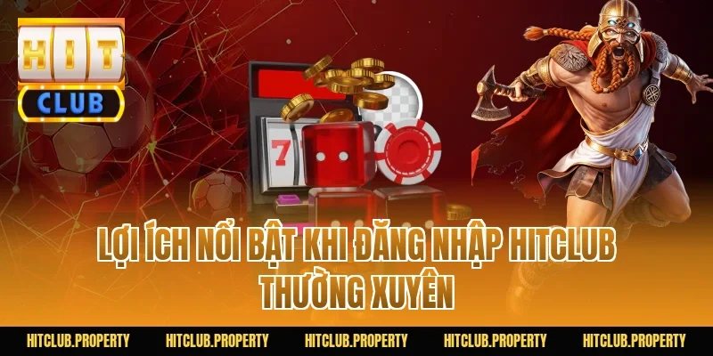 Lợi ích nổi bật khi đăng nhập HITCLUB thường xuyên