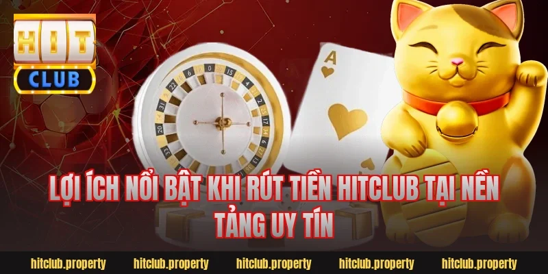 Lợi ích nổi bật khi rút tiền hitclub tại nền tảng uy tín
