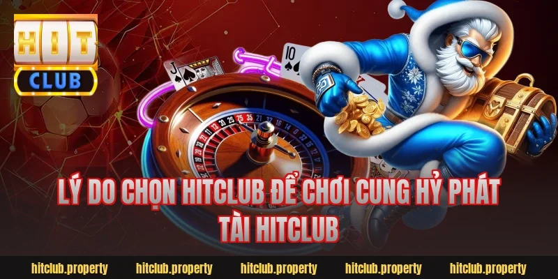 Lý do chọn hitclub để chơi cung hỷ phát tài hitclub