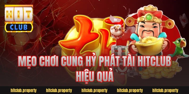 Mẹo chơi cung hỷ phát tài hitclub hiệu quả