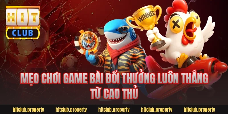 Mẹo chơi game bài đổi thưởng luôn thắng từ cao thủ