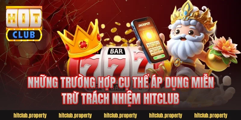 Những trường hợp cụ thể áp dụng miễn trừ trách nhiệm HitClub