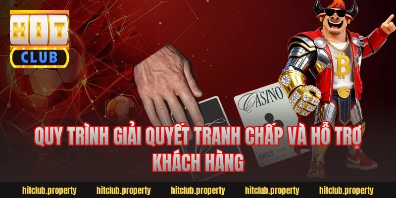 Quy trình giải quyết tranh chấp và hỗ trợ khách hàng