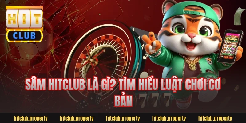 Sâm HitClub Là Gì? Tìm Hiểu Luật Chơi Cơ Bản
