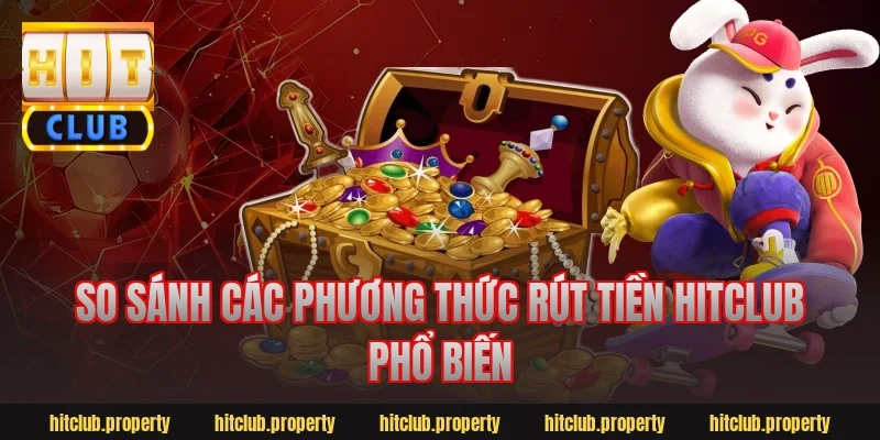 So sánh các phương thức rút tiền hitclub phổ biến