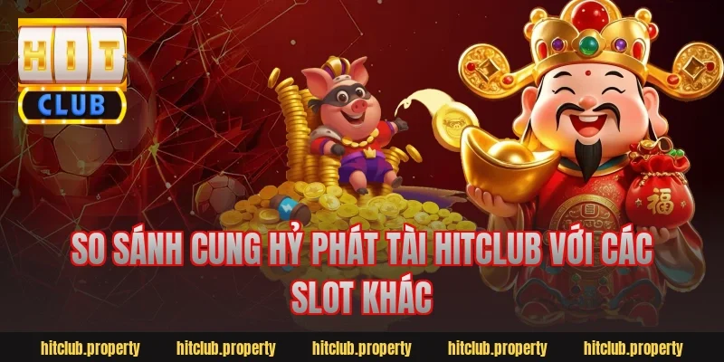 So sánh cung hỷ phát tài hitclub với các slot khác