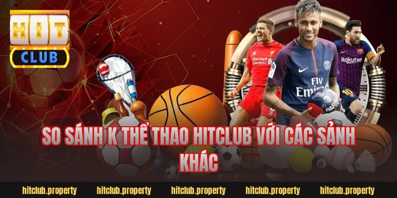 So sánh k thể thao hitclub với các sảnh khác