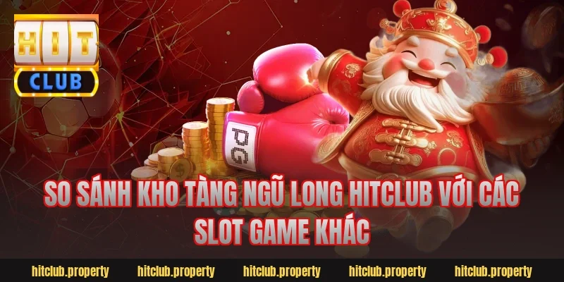 So sánh kho tàng ngũ long hitclub với các slot game khác