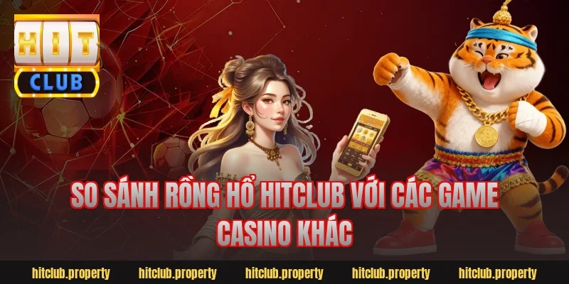 So sánh rồng hổ hitclub với các game casino khác