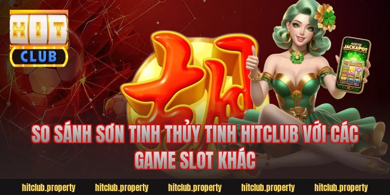 So sánh Sơn Tinh Thủy Tinh Hitclub với các game slot khác