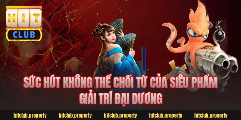 Sức Hút Không Thể Chối Từ Của Siêu Phẩm Giải Trí Đại Dương