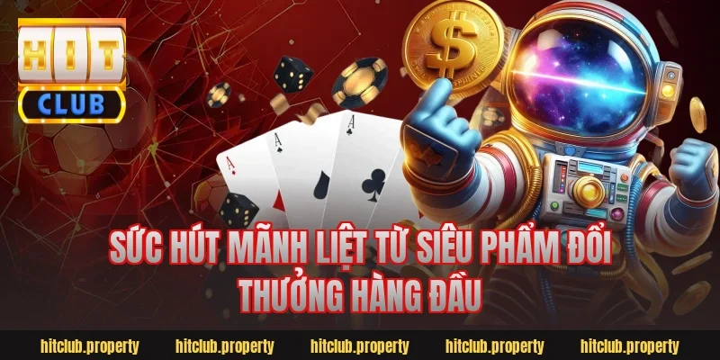 Sức hút mãnh liệt từ siêu phẩm đổi thưởng hàng đầu