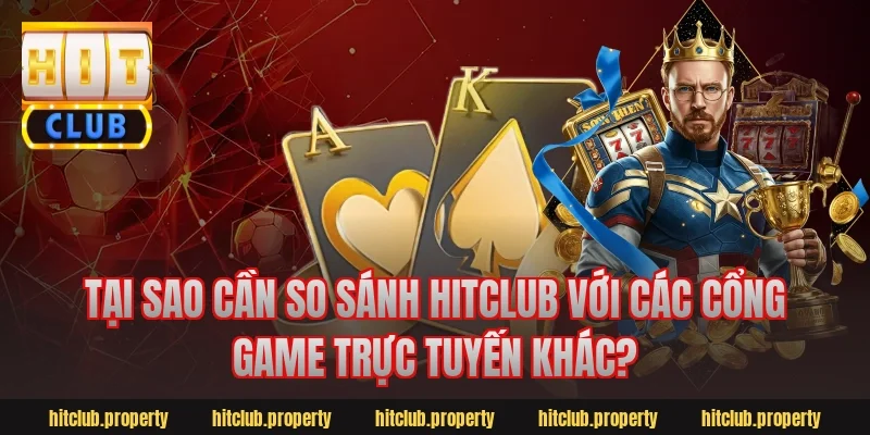 Tại sao cần so sánh hitclub với các cổng game trực tuyến khác?