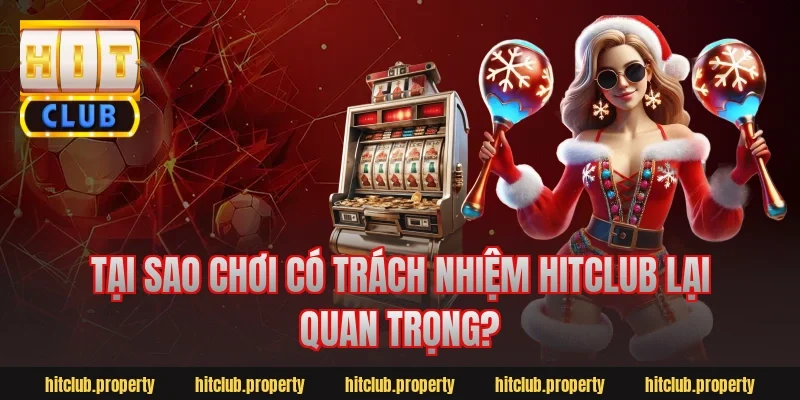 Tại sao chơi có trách nhiệm Hitclub lại quan trọng?