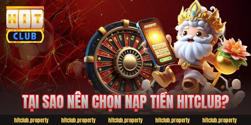 Tại sao nên chọn nạp tiền Hitclub?