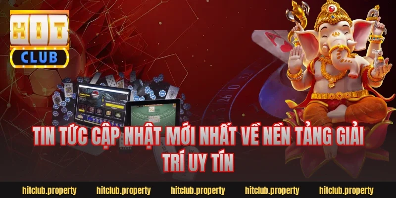 Tin tức cập nhật mới nhất về nền tảng giải trí uy tín