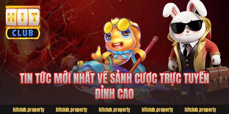 Tin tức mới nhất về sảnh cược trực tuyến đỉnh cao