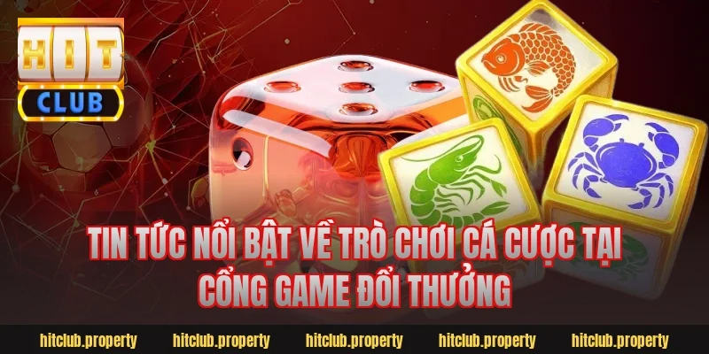 Tin Tức Nổi Bật Về Trò Chơi Cá Cược Tại Cổng Game Đổi Thưởng