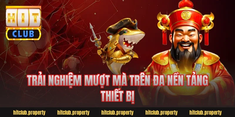 Trải nghiệm mượt mà trên đa nền tảng thiết bị