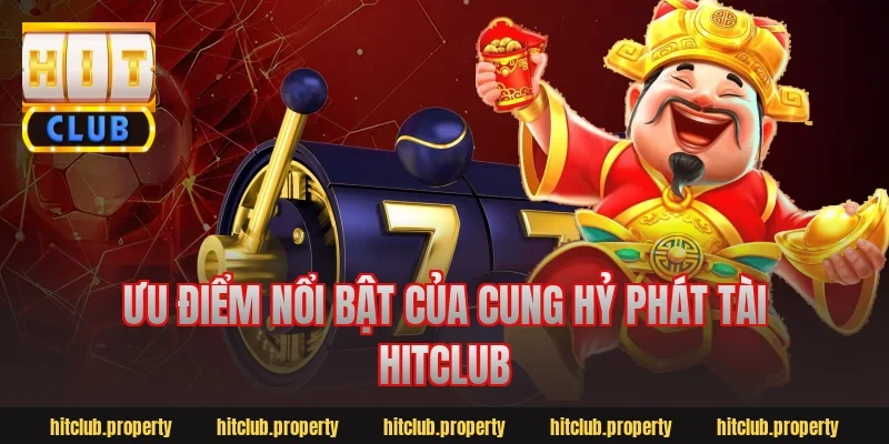 Ưu điểm nổi bật của cung hỷ phát tài hitclub