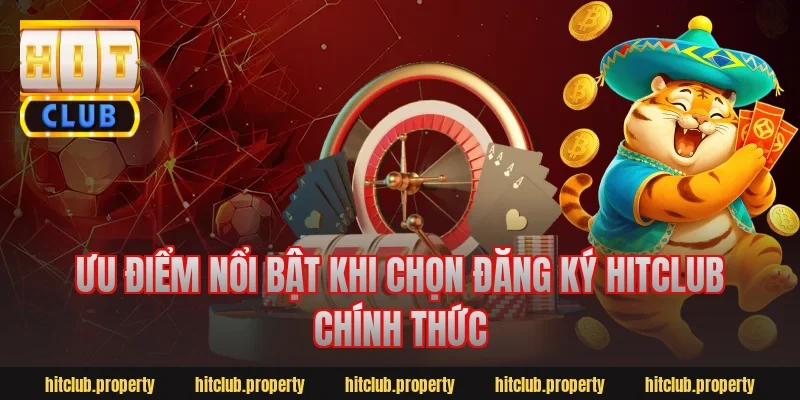 Ưu điểm nổi bật khi chọn đăng ký hitclub chính thức